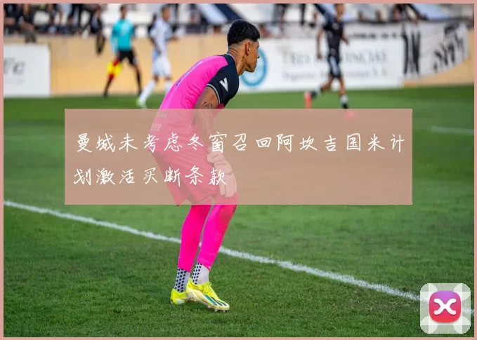 曼城未考虑冬窗召回阿坎吉国米计划激活买断条款