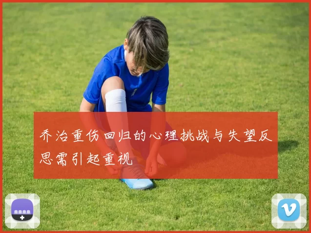 乔治重伤回归的心理挑战与失望反思需引起重视