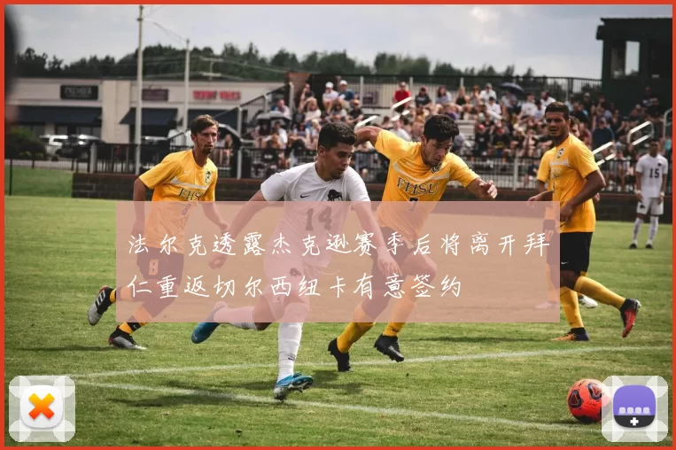 法尔克透露杰克逊赛季后将离开拜仁重返切尔西纽卡有意签约