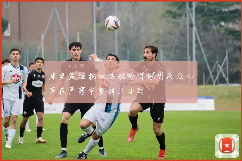 库里关注抗议活动呼吁倾听民众心声在严寒中坚持三小时