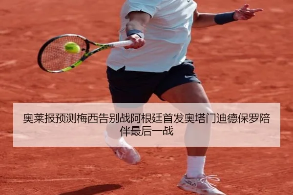 奥莱报预测梅西告别战阿根廷首发奥塔门迪德保罗陪伴最后一战